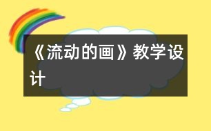 《流動(dòng)的畫》教學(xué)設(shè)計(jì)