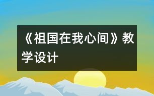 《祖國在我心間》教學(xué)設(shè)計