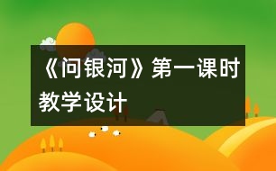 《問銀河》第一課時教學(xué)設(shè)計(jì)