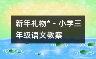 新年禮物* - 小學(xué)三年級(jí)語(yǔ)文教案