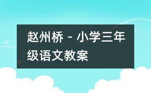 趙州橋 - 小學(xué)三年級(jí)語(yǔ)文教案