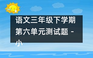 語文三年級下學期 第六單元測試題 - 小學三年級語文教案