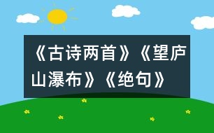 《古詩兩首》《望廬山瀑布》、《絕句》教學(xué)設(shè)計之二