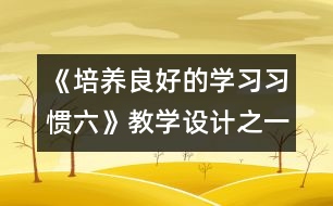 《培養(yǎng)良好的學習習慣（六）》教學設計之一