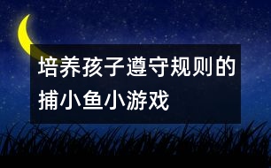 培養(yǎng)孩子遵守規(guī)則的捕小魚(yú)小游戲