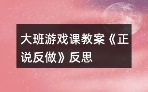 大班游戲課教案《正說(shuō)反做》反思
