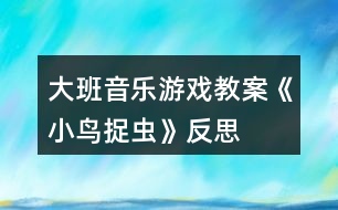 大班音樂(lè)游戲教案《小鳥捉蟲》反思