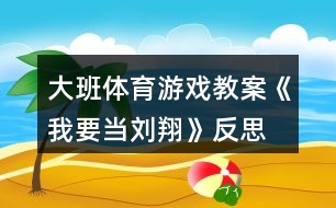 大班體育游戲教案《我要當劉翔》反思