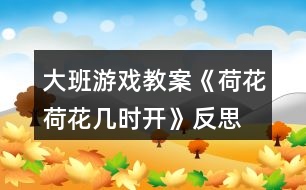 大班游戲教案《荷花荷花幾時(shí)開(kāi)》反思