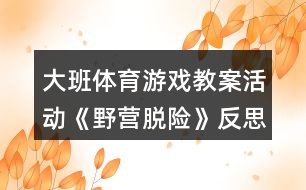 大班體育游戲教案活動《野營脫險(xiǎn)》反思