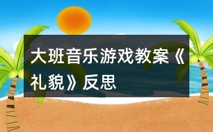 大班音樂(lè)游戲教案《禮貌》反思