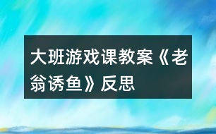 大班游戲課教案《老翁誘魚(yú)》反思