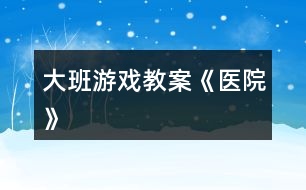 大班游戲教案《醫(yī)院》