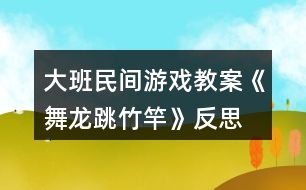 大班民間游戲教案《舞龍、跳竹竿》反思