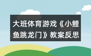 大班體育游戲《小鯉魚(yú)跳龍門(mén)》教案反思