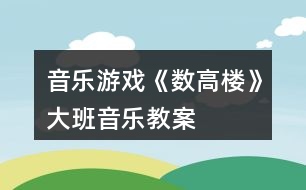 音樂游戲《數高樓》大班音樂教案