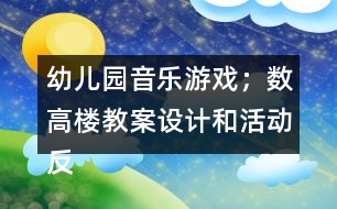 幼兒園音樂游戲；數(shù)高樓教案設計和活動反思