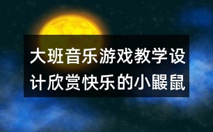 大班音樂(lè)游戲教學(xué)設(shè)計(jì)欣賞快樂(lè)的小鼴鼠