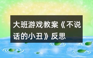 大班游戲教案《不說(shuō)話的小丑》反思