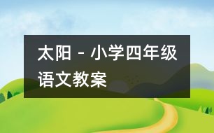 太陽(yáng) - 小學(xué)四年級(jí)語(yǔ)文教案