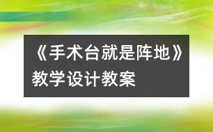 《手術臺就是陣地》教學設計,教案