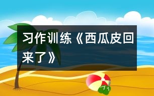 （習(xí)作訓(xùn)練）《西瓜皮回來(lái)了》