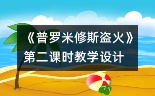 《普羅米修斯盜火》第二課時教學(xué)設(shè)計(jì)