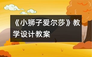 《小獅子愛爾莎》教學(xué)設(shè)計(jì),教案