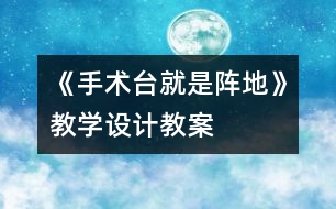 《手術(shù)臺就是陣地》教學(xué)設(shè)計,教案