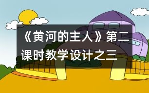 《黃河的主人》第二課時教學設(shè)計之三