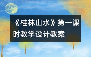 《桂林山水》第一課時教學(xué)設(shè)計,教案