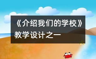 《介紹我們的學(xué)校》教學(xué)設(shè)計(jì)之一