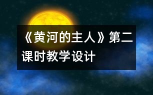 《黃河的主人》第二課時教學(xué)設(shè)計