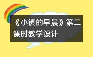 《小鎮(zhèn)的早晨》第二課時教學(xué)設(shè)計