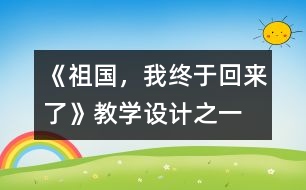 《祖國，我終于回來了》教學(xué)設(shè)計之一