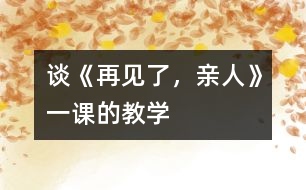 談《再見了，親人》一課的教學(xué)