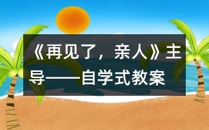 《再見了，親人》“主導(dǎo)――自學(xué)”式教案設(shè)計