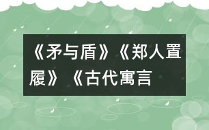 《矛與盾》、《鄭人置履》 《古代寓言兩則》教學(xué)設(shè)計(jì)之二
