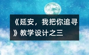《延安，我把你追尋》教學(xué)設(shè)計(jì)之三