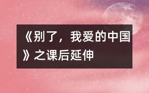 《別了，我愛的中國(guó)》之課后延伸