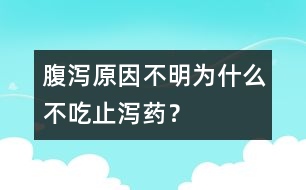 腹瀉原因不明為什么不吃止瀉藥？