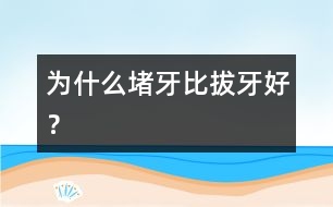 為什么堵牙比拔牙好？