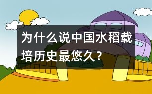 為什么說中國水稻載培歷史最悠久？