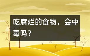 吃腐爛的食物，會中毒嗎？
