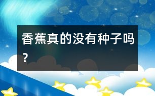 香蕉真的沒有種子嗎？