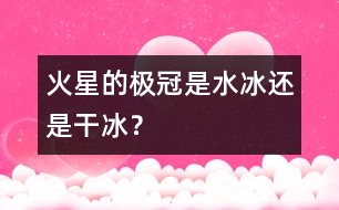 火星的極冠是“水冰”還是“干冰”？