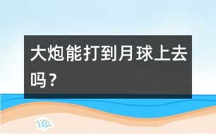 大炮能打到月球上去嗎？