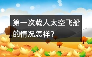 第一次載人太空飛船的情況怎樣？