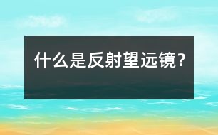 什么是反射望遠鏡？