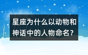 星座為什么以動物和神話中的人物命名？